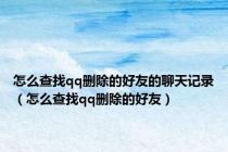 怎么查找qq删除的好友的聊天记录（怎么查找qq删除的好友）