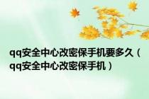 qq安全中心改密保手机要多久（qq安全中心改密保手机）