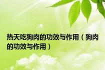 热天吃狗肉的功效与作用（狗肉的功效与作用）