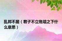乱邦不居（君子不立危墙之下什么意思）