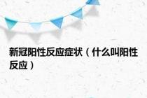 新冠阳性反应症状（什么叫阳性反应）