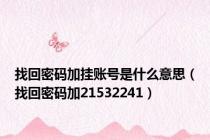 找回密码加挂账号是什么意思（找回密码加21532241）