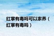 红掌有毒吗可以家养（红掌有毒吗）