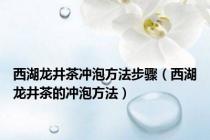 西湖龙井茶冲泡方法步骤（西湖龙井茶的冲泡方法）