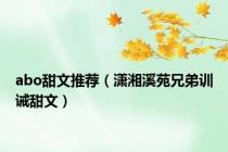 abo甜文推荐（潇湘溪苑兄弟训诫甜文）