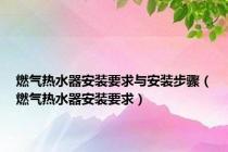燃气热水器安装要求与安装步骤（燃气热水器安装要求）