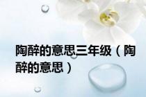 陶醉的意思三年级（陶醉的意思）