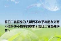 吾日三省吾身为人谋而不忠乎与朋友交而不信乎传不惜乎的意思（吾日三省吾身拼音）