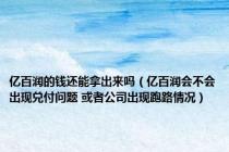 亿百润的钱还能拿出来吗（亿百润会不会出现兑付问题 或者公司出现跑路情况）