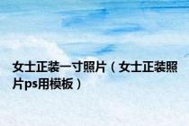 女士正装一寸照片（女士正装照片ps用模板）