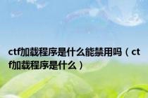 ctf加载程序是什么能禁用吗（ctf加载程序是什么）
