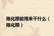 陈化粮能用来干什么（陈化粮）