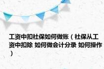 工资中扣社保如何做账（社保从工资中扣除 如何做会计分录 如何操作）
