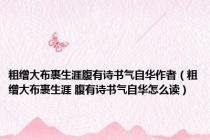 粗缯大布裹生涯腹有诗书气自华作者（粗缯大布裹生涯 腹有诗书气自华怎么读）