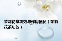 茉莉花茶功效与作用便秘（茉莉花茶功效）