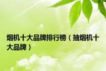 烟机十大品牌排行榜（抽烟机十大品牌）