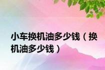 小车换机油多少钱（换机油多少钱）