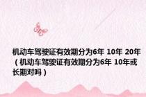 机动车驾驶证有效期分为6年 10年 20年（机动车驾驶证有效期分为6年 10年或长期对吗）