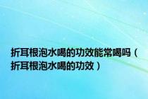 折耳根泡水喝的功效能常喝吗（折耳根泡水喝的功效）