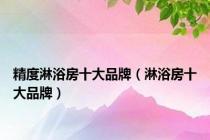 精度淋浴房十大品牌（淋浴房十大品牌）