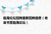 临海论坛招聘最新招聘信息（老章书签临海论坛）
