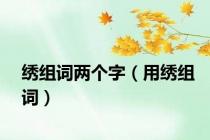 绣组词两个字（用绣组词）