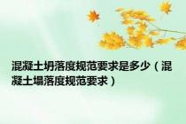 混凝土坍落度规范要求是多少（混凝土塌落度规范要求）
