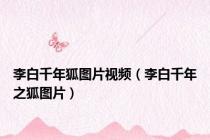 李白千年狐图片视频（李白千年之狐图片）