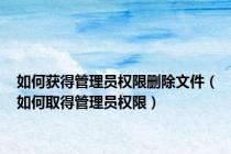 如何获得管理员权限删除文件（如何取得管理员权限）