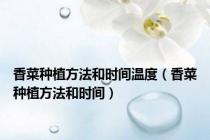 香菜种植方法和时间温度（香菜种植方法和时间）