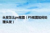 头发怎么ps抠图（PS抠图如何处理头发）