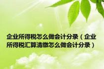 企业所得税怎么做会计分录（企业所得税汇算清缴怎么做会计分录）