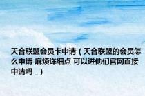 天合联盟会员卡申请（天合联盟的会员怎么申请 麻烦详细点 可以进他们官网直接申请吗 _）