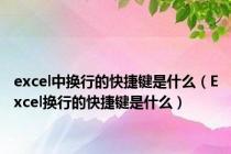 excel中换行的快捷键是什么（Excel换行的快捷键是什么）