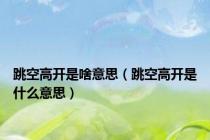 跳空高开是啥意思（跳空高开是什么意思）