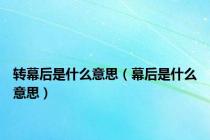 转幕后是什么意思（幕后是什么意思）