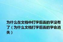 为什么在文档中打字后面的字没有了（为什么文档打字后面的字会消失）