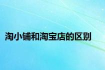 淘小铺和淘宝店的区别