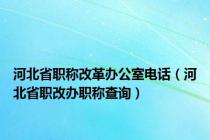 河北省职称改革办公室电话（河北省职改办职称查询）
