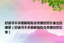 好读书不求甚解每有会意便欣然忘食出自哪里（好读书不求甚解每有会意便欣然忘食）