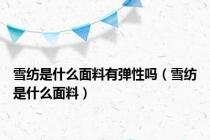 雪纺是什么面料有弹性吗（雪纺是什么面料）