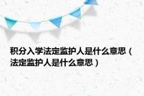 积分入学法定监护人是什么意思（法定监护人是什么意思）