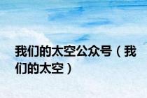我们的太空公众号（我们的太空）