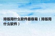 排版用什么软件最容易（排版用什么软件）