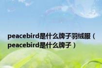 peacebird是什么牌子羽绒服（peacebird是什么牌子）