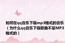 如何在qq音乐下载mp3格式的音乐（为什么qq音乐下载歌曲不是MP3格式的）