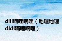 dili嘀哩嘀哩（地理地理dldl嘀哩嘀哩）