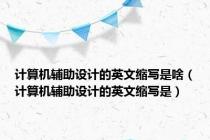 计算机辅助设计的英文缩写是啥（计算机辅助设计的英文缩写是）