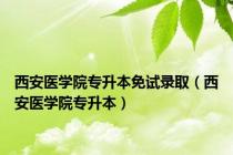 西安医学院专升本免试录取（西安医学院专升本）
