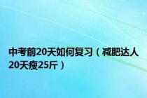 中考前20天如何复习（减肥达人20天瘦25斤）
